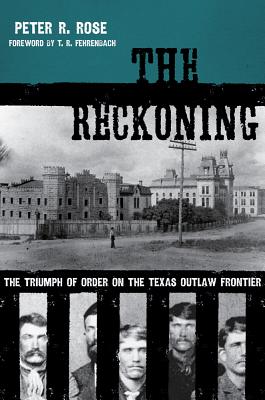 The Reckoning: The Triumph of Order on the Texas Outlaw Frontier - Rose, Peter, and Fehrenbach, T R (Foreword by), and Bakken, Gordon Morris (Preface by)