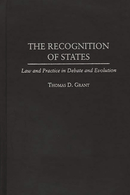 The Recognition of States: Law and Practice in Debate and Evolution - Grant, Thomas D