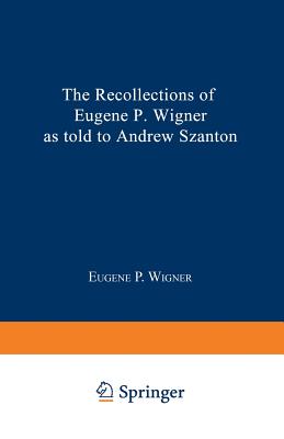 The Recollections of Eugene P. Wigner - Wigner, Eugene Paul, and Szanton, Andrew