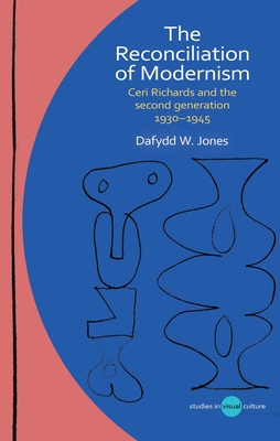 The Reconciliation of Modernism: Ceri Richards and the second generation, 1930-1945 - Jones, Dafydd W.