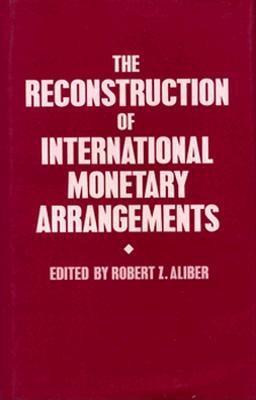 The Reconstruction of International Monetary Arrangements - Aliber, Robert Z (Editor)