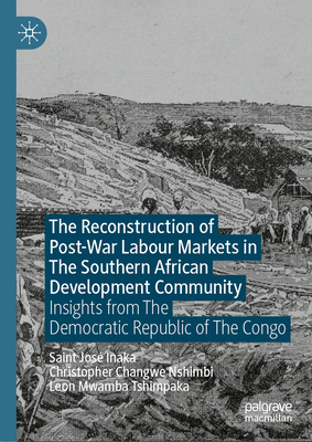 The Reconstruction of Post-War Labour Markets in the Southern African Development Community: Insights from the Democratic Republic of the Congo - Inaka, Saint Jos, and Nshimbi, Christopher Changwe, and Tshimpaka, Leon Mwamba