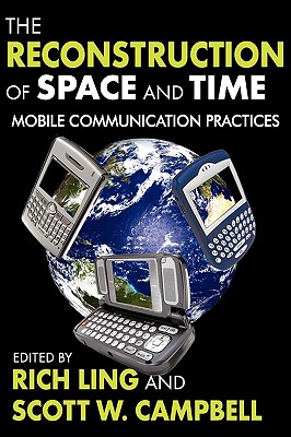 The Reconstruction of Space and Time: Mobile Communication Practices - Ling, Rich (Editor)