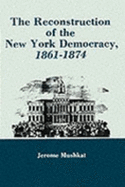 The Reconstruction of the New York Democracy, 1861-1874 - Mushkat, Jerome