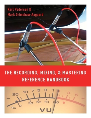 The Recording, Mixing, and Mastering Reference Handbook - Pedersen, Karl, and Grimshaw-Aagaard, Mark