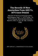 The Records Of New Amsterdam From 1653 To 1674 Anno Domini: Minutes Of The Court Of Burgomasters And Schepens, Sept. 11, 1673, To Nov. 10, 1674, Inclusive. Administrative Minutes, March 8, 1657, To Jan. 28, 1661, Inclusive. Index