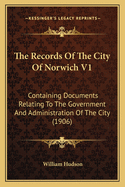 The Records of the City of Norwich V1: Containing Documents Relating to the Government and Administration of the City (1906)