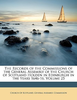 The Records of the Commissions of the General Assembly of the Church of Scotland Holden in Edinburgh in the Years 1646-16, Volume 25 - Church of Scotland General Assembly Co (Creator)