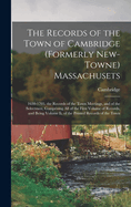 The Records of the Town of Cambridge (Formerly New-Towne) Massachusets: 1630-1703. the Records of the Town Meetings, and of the Selectmen, Comprising All of the First Volume of Records, and Being Volume II, of the Printed Records of the Town