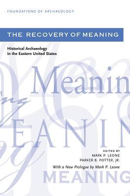 The Recovery of Meaning: Historical Archaeology in the Eastern United States - Leone, Mark P (Editor), and Potter, Parker B (Editor)