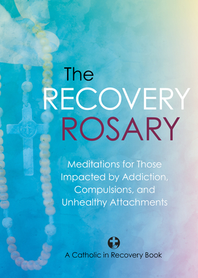 The Recovery Rosary: Meditations for Those Impacted by Addiction, Compulsions, and Unhealthy Attachments - Catholic in Recovery, and Weeman, Scott (Editor)