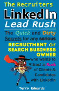 The Recruiters Linkedin Lead Rush: The Quick and Dirty Secrets for Any Serious Recruitment and Search Business Owner Who Wants to Attract a Rush of Clients and Candidates with Linkedin.