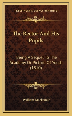 The Rector and His Pupils: Being a Sequel to the Academy or Picture of Youth (1810) - MacKenzie, William