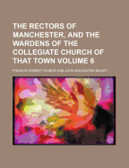 The Rectors of Manchester, and the Wardens of the Collegiate Church of That Town, Volume 5