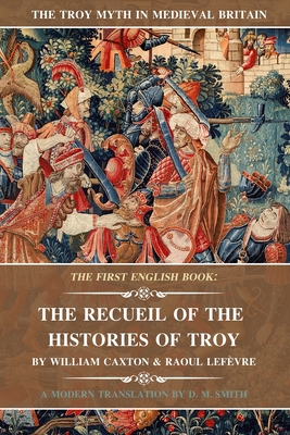 The Recueil of the Histories of Troy: The First English Book - Caxton, William (Translated by), and Lefvre, Raoul, and Smith, D M