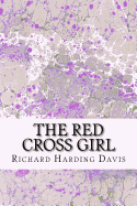 The Red Cross Girl: (Richard Harding Davis Classics Collection)