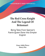 The Red Cross Knight And The Legend Of Britomart: Being Tales From Spenser's Faerie Queen Done Into Simpler English