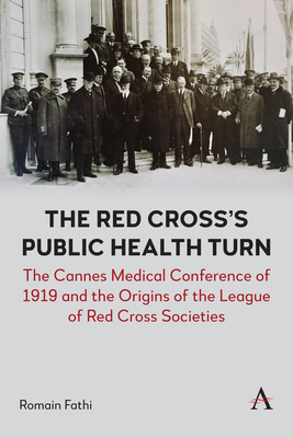 The Red Cross's Public Health Turn: The Cannes Medical Conference of 1919 and the Origins of the League of Red Cross Societies - Fathi, Romain