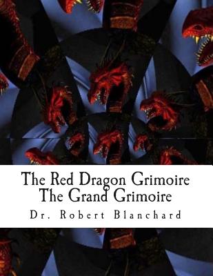 The Red Dragon Grimoire - The Grand Grimoire: The Art Concerning Commanding the Celestial Spirits - Blanchard, Dr Robert, and Templar, Dr Thor