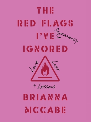 The Red Flags I've (Repeatedly) Ignored: Love, Lust, + Lessons - McCabe, Brianna, MBA