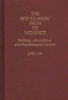 The Red Guards' Path to Violence: Political, Educational, and Psychological Factors - Lin, Jing