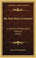 The Red Man's Continent: A Chronicle of Aboriginal America (1919)