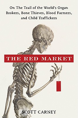The Red Market: On the Trail of the World's Organ Brokers, Bone Thieves, Blood Farmers, and Child Traffickers - Carney, Scott