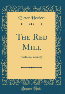 The Red Mill: A Musical Comedy (Classic Reprint)