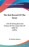 The Red Record Of The Sioux: Life Of Sitting Bull And History Of The Indian War Of 1890-91 (1891)