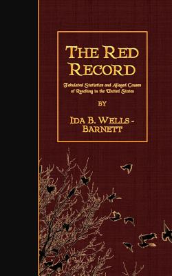 The Red Record: Tabulated Statistics and Alleged Causes of Lynching in the United States - Wells-Barnett, Ida B