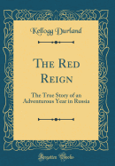 The Red Reign: The True Story of an Adventurous Year in Russia (Classic Reprint)