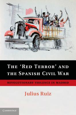 The 'Red Terror' and the Spanish Civil War: Revolutionary Violence in Madrid - Ruiz, Julius