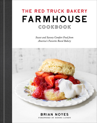 The Red Truck Bakery Farmhouse Cookbook: Sweet and Savory Comfort Food from America's Favorite Rural Bakery - Noyes, Brian