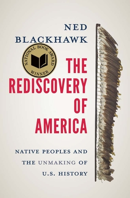 The Rediscovery of America: Native Peoples and the Unmaking of U.S. History - Blackhawk, Ned