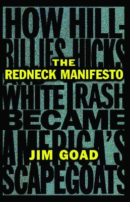 The Redneck Manifesto: How Hillbillies Hicks and White Trash Becames America's Scapegoats - Goad, Jim