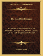 The Reed Controversy: Further Facts with Reference to the Character of Joseph Reed, Adjutant General on the Staff of General Washington