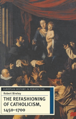 The Refashioning of Catholicism, 1450-1700: A Reassessment of the Counter-Reformation - Bireley, Robert