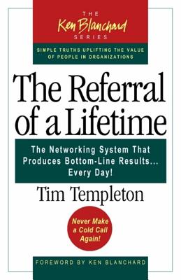The Referral of a Lifetime: The Networking System That Produces Bottom-Line Results...Every Day! - Templeton, Tim