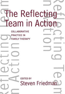 The Reflecting Team in Action: Collaborative Practice in Family Therapy - Friedman, Steven, PhD (Editor)