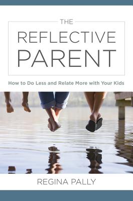 The Reflective Parent: How to Do Less and Relate More with Your Kids - Pally, Regina
