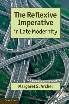 The Reflexive Imperative in Late Modernity - Archer, Margaret S.