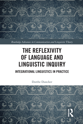 The Reflexivity of Language and Linguistic Inquiry: Integrational Linguistics in Practice - Duncker, Dorthe