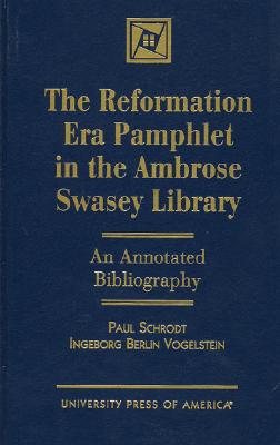 The Reformation Era Pamphlet in the Ambrose Swasey Library: An Annotated Bibliography - Schrodt, Paul, Dr., and Vogelstein, Ingeborg Berlin