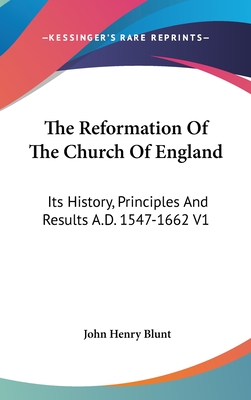 The Reformation Of The Church Of England: Its History, Principles And Results A.D. 1547-1662 V1 - Blunt, John Henry