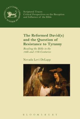 The Reformed David(s) and the Question of Resistance to Tyranny: Reading the Bible in the 16th and 17th Centuries - Delapp, Nevada Levi, and Mein, Andrew (Editor), and Camp, Claudia V (Editor)