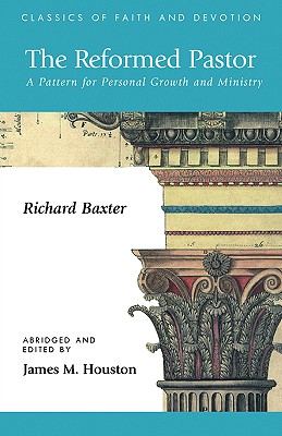 The Reformed Pastor: A Pattern for Personal Growth and Ministry - Baxter, Richard, and Houston, James M, Dr. (Editor), and Halverson, Richard C, Dr. (Introduction by)