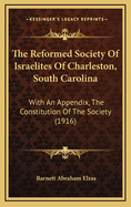 The Reformed Society Of Israelites Of Charleston, South Carolina: With An Appendix, The Constitution Of The Society (1916)