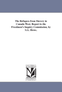 The Refugees From Slavery In Canada West: Report To The Freedmen's Inquiry Commission
