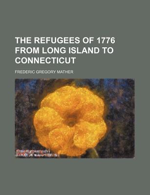 The Refugees of 1776 from Long Island to Connecticut - Mather, Frederic Gregory