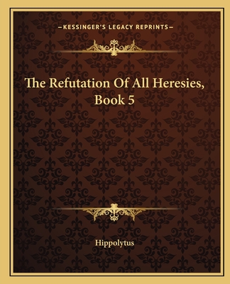 The Refutation of All Heresies, Book 5 - Hippolytus